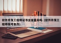 软件开发工程师证书含金量高吗（软件开发工程师报考条件）