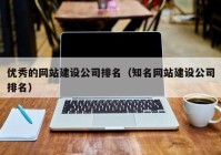 优秀的网站建设公司排名（知名网站建设公司排名）